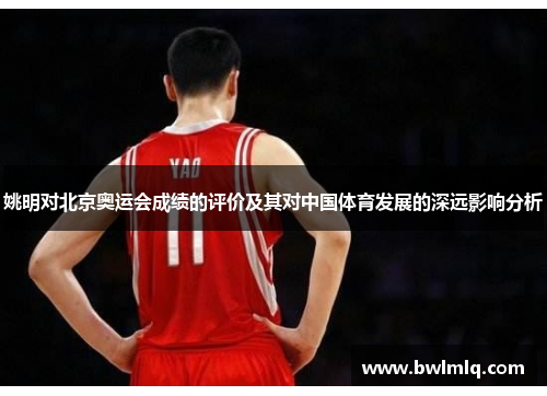 姚明对北京奥运会成绩的评价及其对中国体育发展的深远影响分析