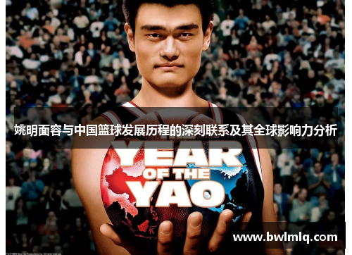 姚明面容与中国篮球发展历程的深刻联系及其全球影响力分析