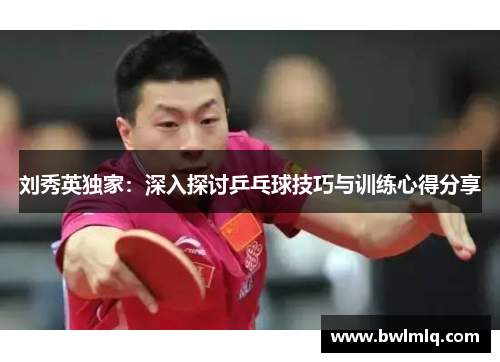刘秀英独家：深入探讨乒乓球技巧与训练心得分享