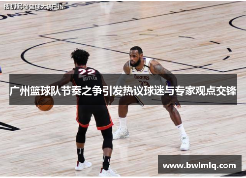 广州篮球队节奏之争引发热议球迷与专家观点交锋