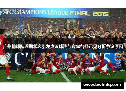 广州排球队近期状态引发热议球迷与专家各抒己见分析争议原因