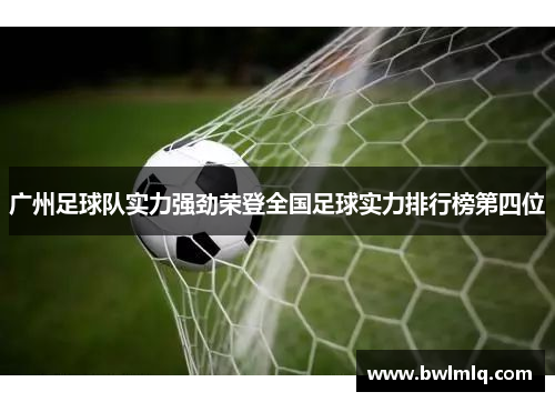 广州足球队实力强劲荣登全国足球实力排行榜第四位
