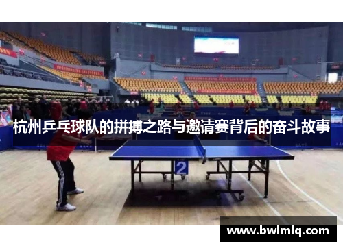 杭州乒乓球队的拼搏之路与邀请赛背后的奋斗故事
