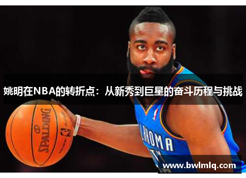 姚明在NBA的转折点：从新秀到巨星的奋斗历程与挑战