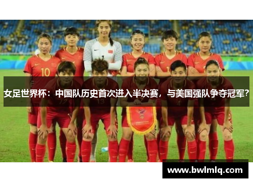 女足世界杯：中国队历史首次进入半决赛，与美国强队争夺冠军？