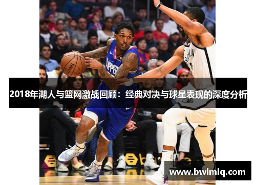 2018年湖人与篮网激战回顾：经典对决与球星表现的深度分析