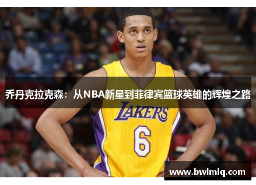 乔丹克拉克森：从NBA新星到菲律宾篮球英雄的辉煌之路