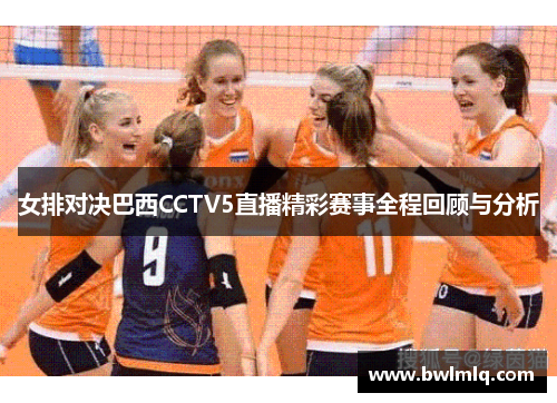 女排对决巴西CCTV5直播精彩赛事全程回顾与分析