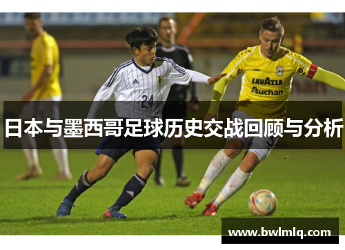 日本与墨西哥足球历史交战回顾与分析