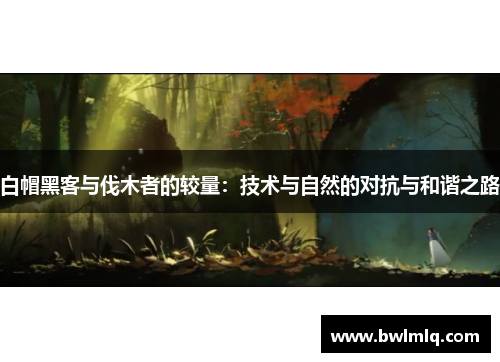 白帽黑客与伐木者的较量：技术与自然的对抗与和谐之路