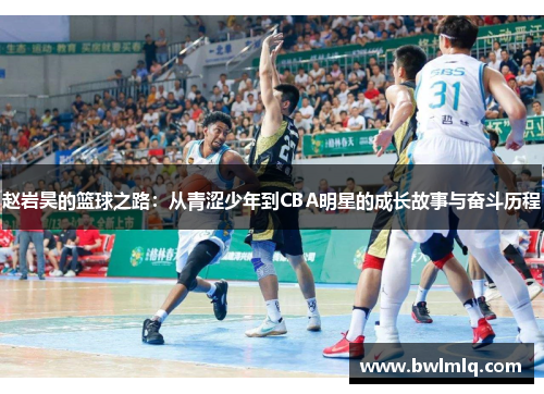 赵岩昊的篮球之路：从青涩少年到CBA明星的成长故事与奋斗历程